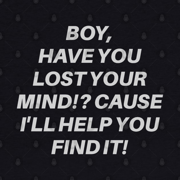 Boy, Have You Lost Your Mind!? Cause I'll Help You Find It! by wls